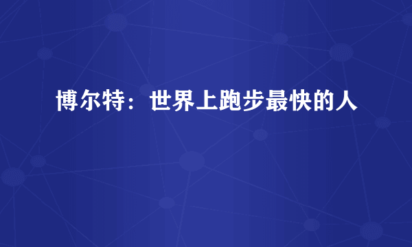 博尔特：世界上跑步最快的人