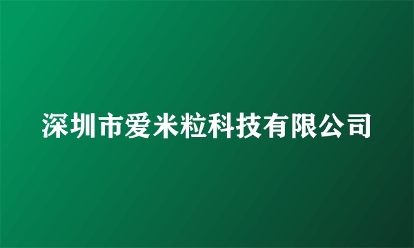 深圳市爱米粒科技有限公司