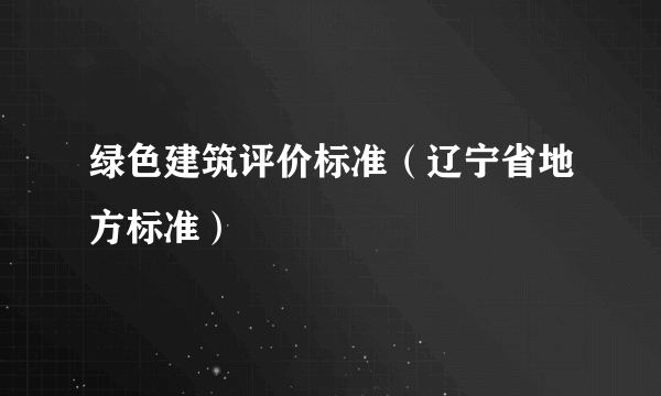 绿色建筑评价标准（辽宁省地方标准）