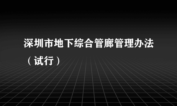 深圳市地下综合管廊管理办法（试行）