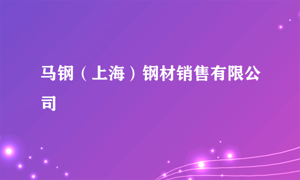 马钢（上海）钢材销售有限公司