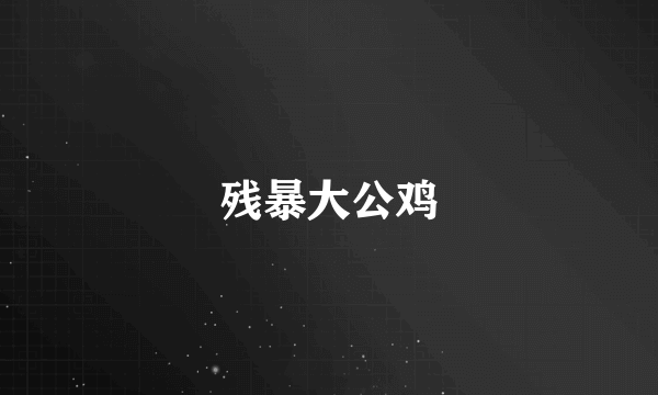 残暴大公鸡