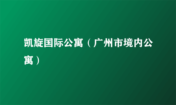 凯旋国际公寓（广州市境内公寓）
