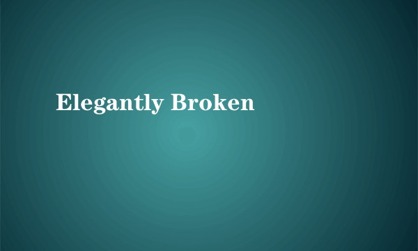Elegantly Broken