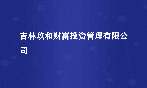 吉林玖和财富投资管理有限公司