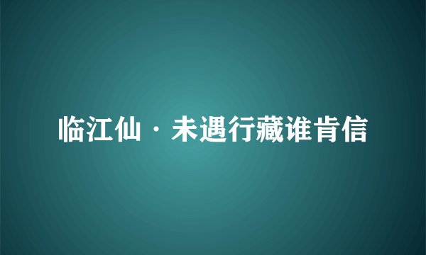 临江仙·未遇行藏谁肯信