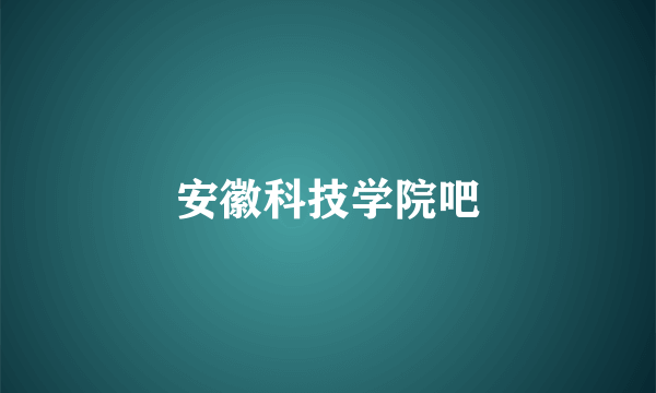 安徽科技学院吧