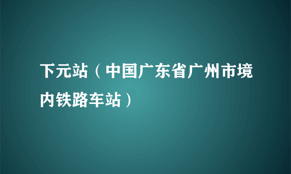 下元站（中国广东省广州市境内铁路车站）