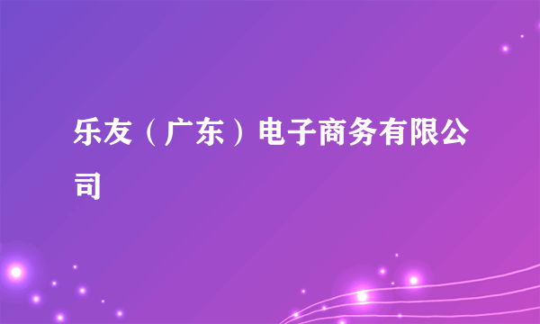 乐友（广东）电子商务有限公司