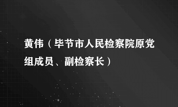 黄伟（毕节市人民检察院原党组成员、副检察长）