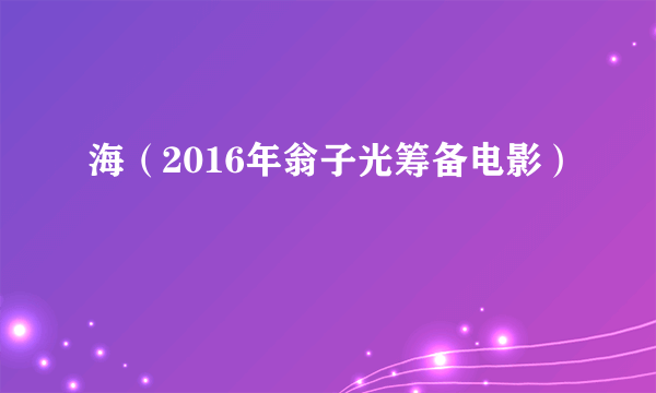 海（2016年翁子光筹备电影）
