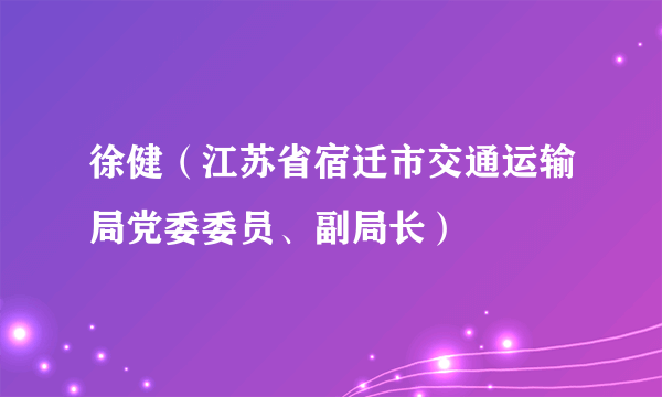 徐健（江苏省宿迁市交通运输局党委委员、副局长）