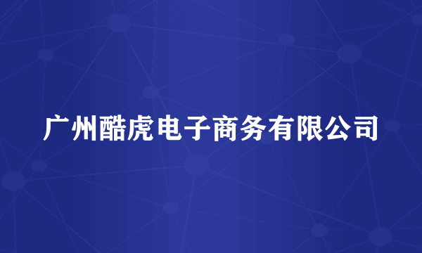广州酷虎电子商务有限公司