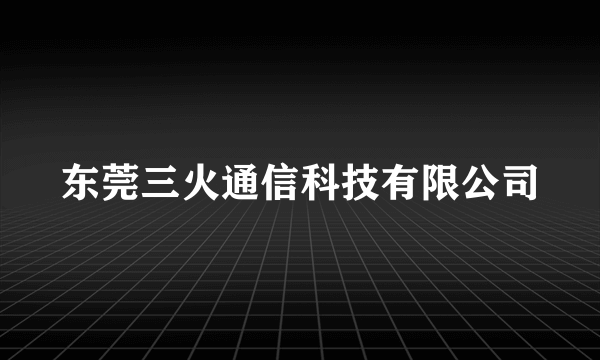 东莞三火通信科技有限公司
