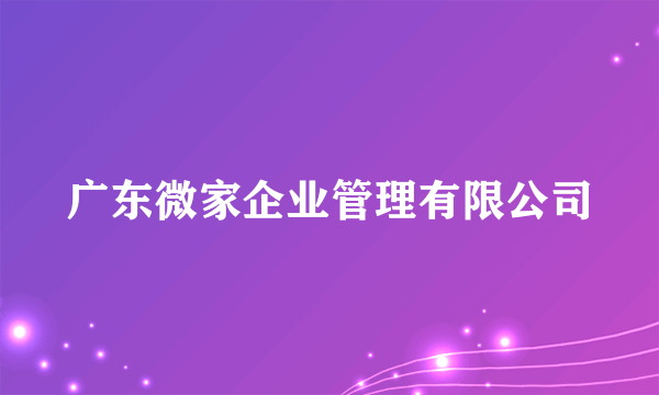 广东微家企业管理有限公司