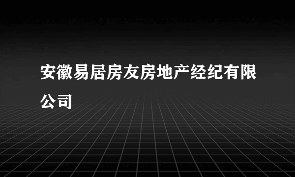 安徽易居房友房地产经纪有限公司