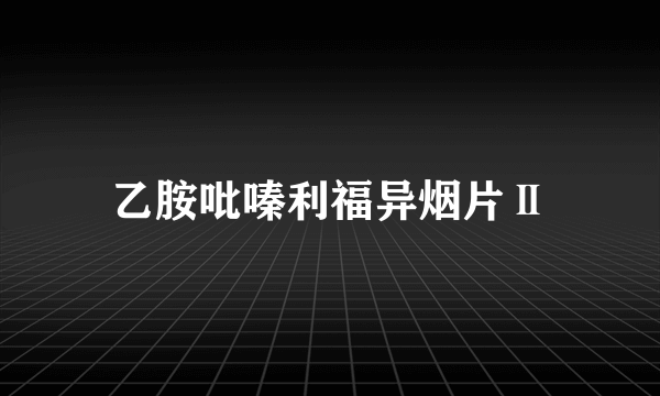 乙胺吡嗪利福异烟片Ⅱ
