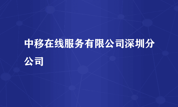 中移在线服务有限公司深圳分公司