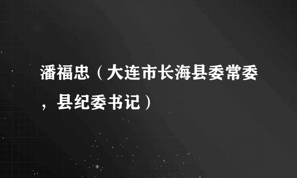 潘福忠（大连市长海县委常委，县纪委书记）
