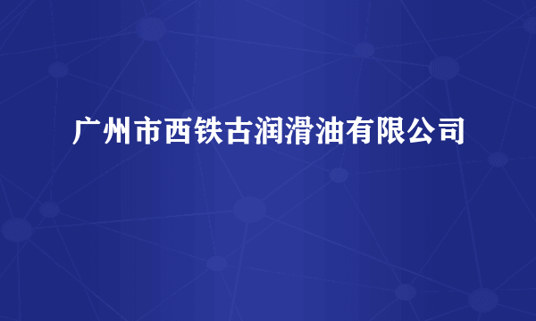 广州市西铁古润滑油有限公司