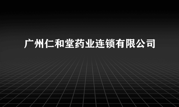 广州仁和堂药业连锁有限公司