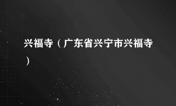 兴福寺（广东省兴宁市兴福寺）