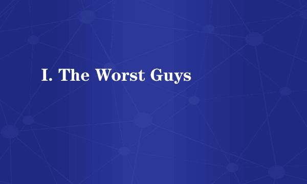 I. The Worst Guys