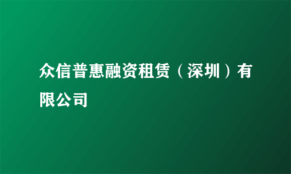 众信普惠融资租赁（深圳）有限公司