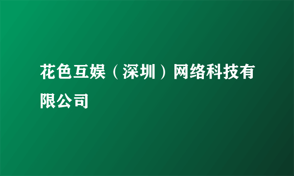 花色互娱（深圳）网络科技有限公司