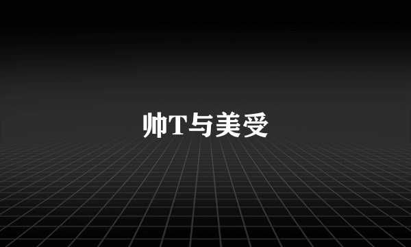 帅T与美受