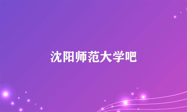沈阳师范大学吧