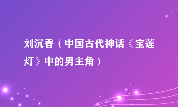 刘沉香（中国古代神话《宝莲灯》中的男主角）