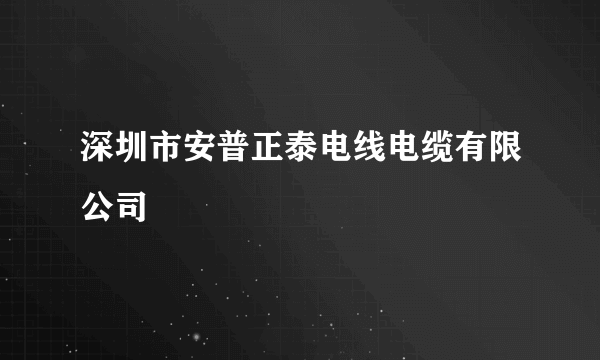 深圳市安普正泰电线电缆有限公司