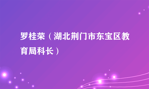 罗桂荣（湖北荆门市东宝区教育局科长）
