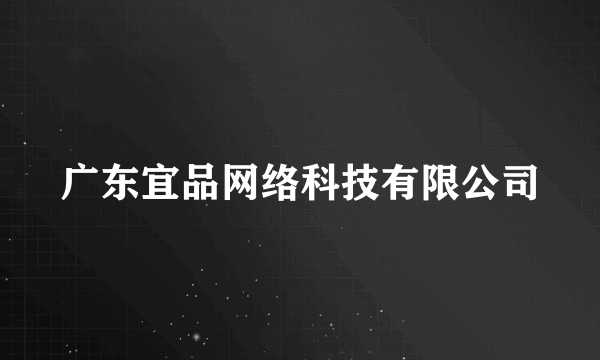 广东宜品网络科技有限公司