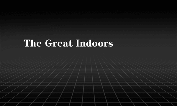 The Great Indoors
