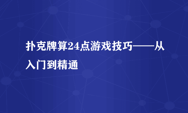 扑克牌算24点游戏技巧——从入门到精通