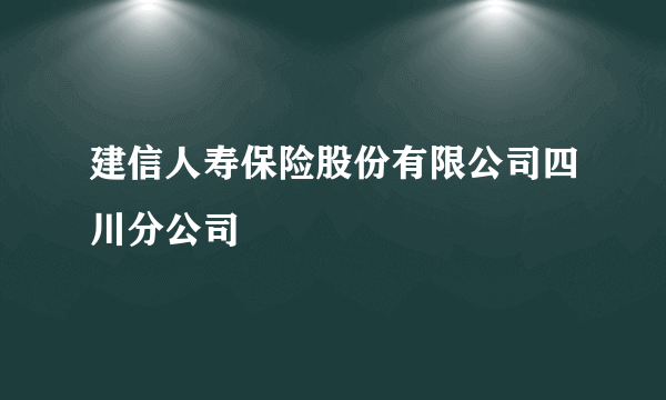 建信人寿保险股份有限公司四川分公司