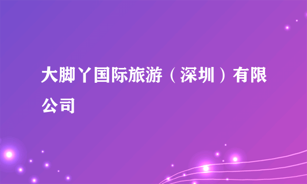 大脚丫国际旅游（深圳）有限公司