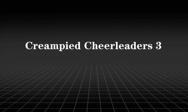 Creampied Cheerleaders 3