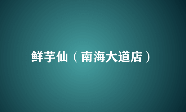 鲜芋仙（南海大道店）