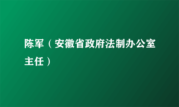 陈军（安徽省政府法制办公室主任）