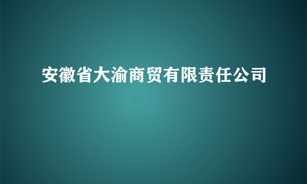 安徽省大渝商贸有限责任公司