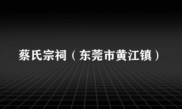 蔡氏宗祠（东莞市黄江镇）