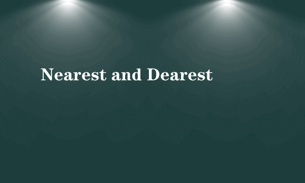 Nearest and Dearest