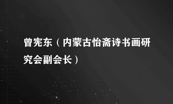 曾宪东（内蒙古怡斋诗书画研究会副会长）