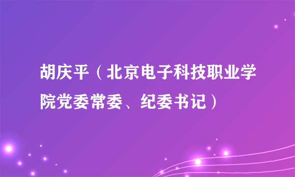 胡庆平(北京电子科技职业学院党委常委、纪委书记)