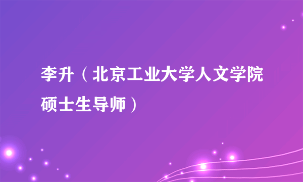 李升(北京工业大学人文学院硕士生导师)