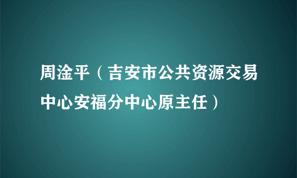 周淦平(吉安市公共资源交易中心安福分中心原主任)