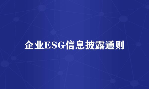 企业ESG信息披露通则